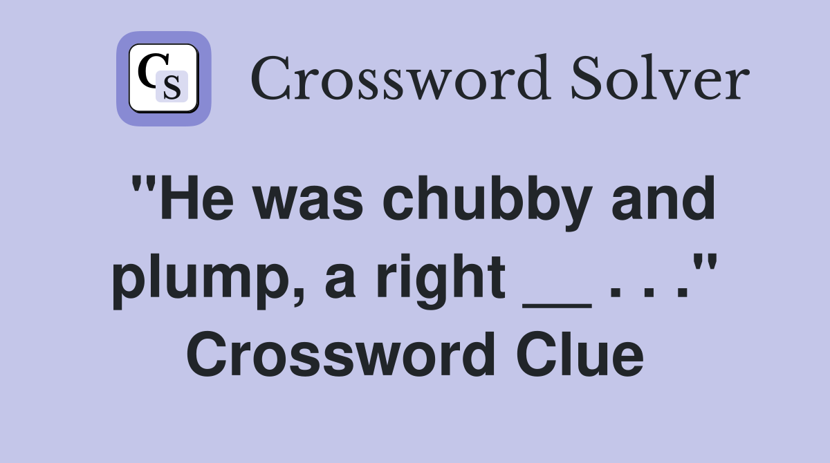 "He was chubby and plump, a right __ . . ." Crossword Clue