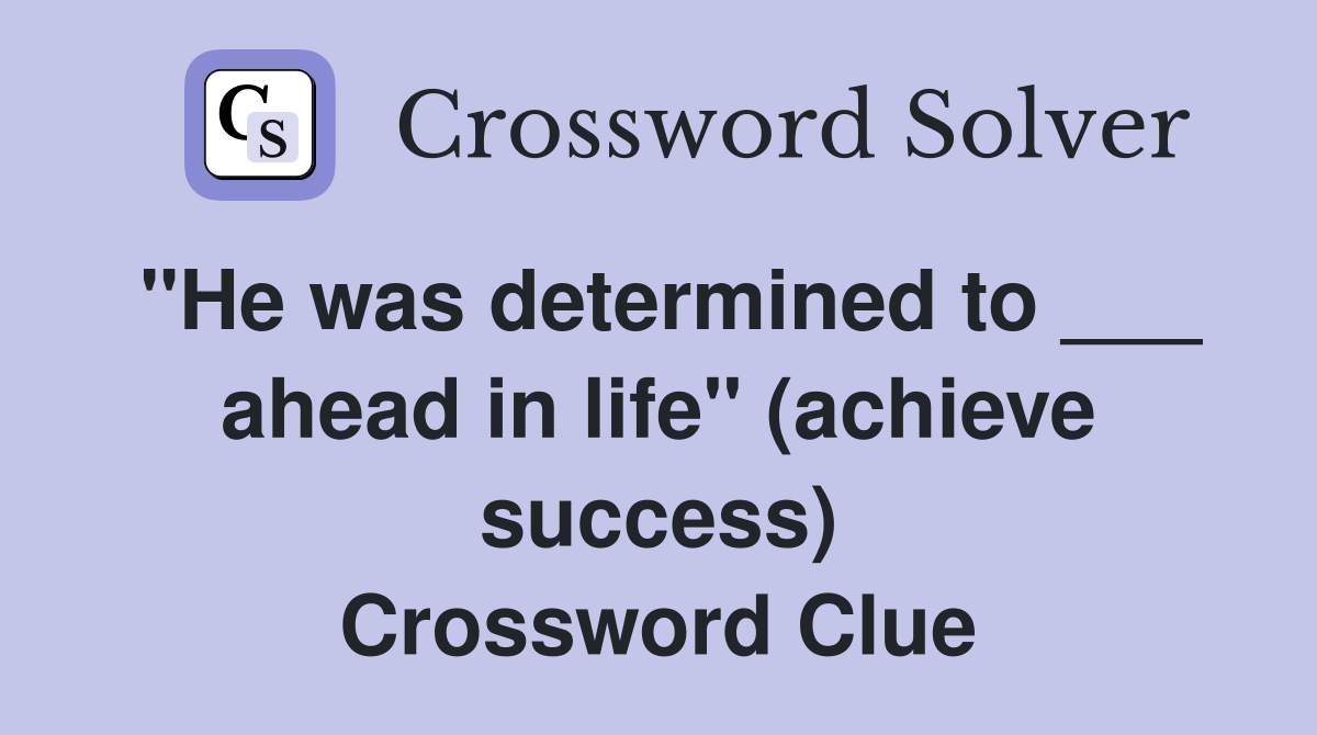"He was determined to ___ ahead in life" (achieve success) Crossword Clue