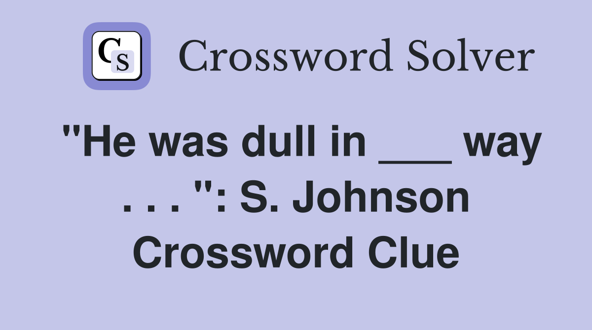 "He was dull in ___ way . . . ": S. Johnson Crossword Clue