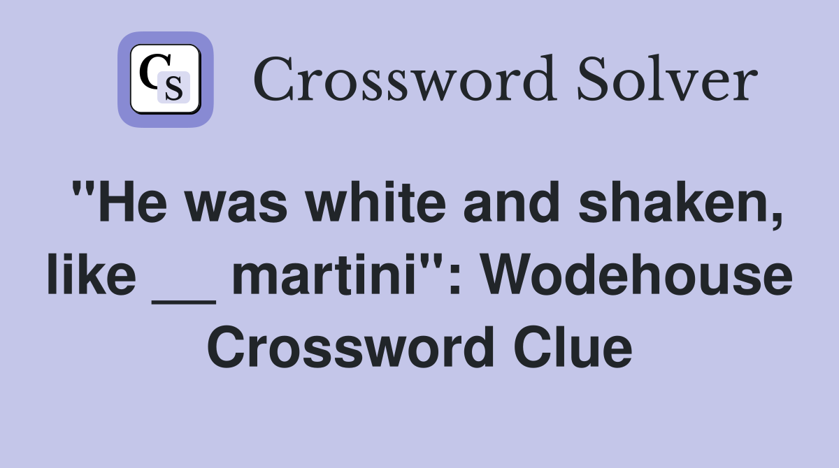 "He was white and shaken, like __ martini": Wodehouse Crossword Clue