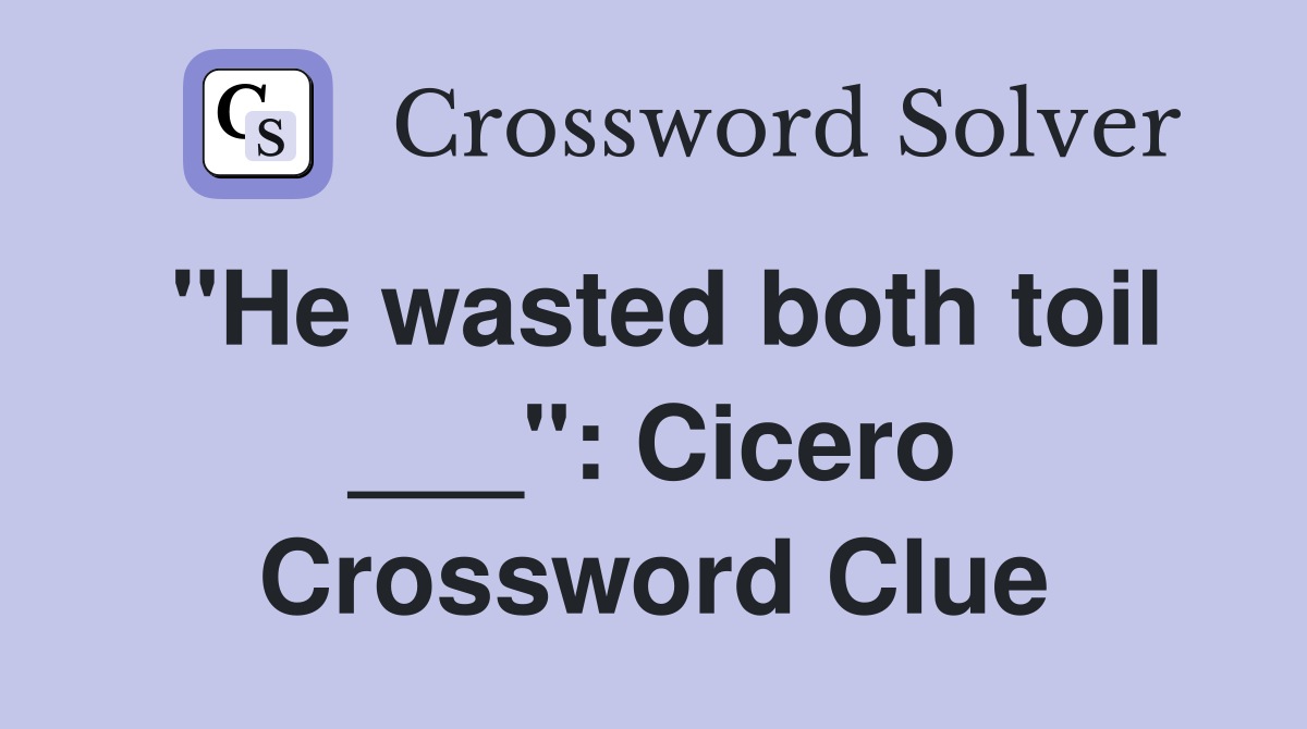 "He wasted both toil ___": Cicero Crossword Clue