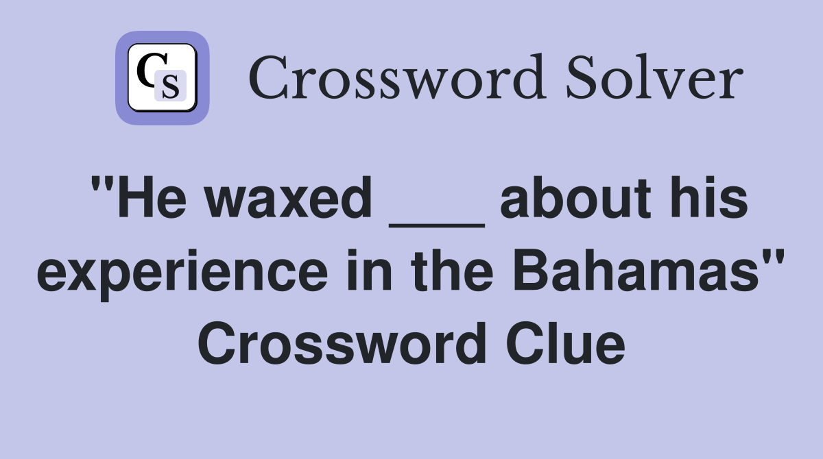 "He waxed ___ about his experience in the Bahamas" Crossword Clue