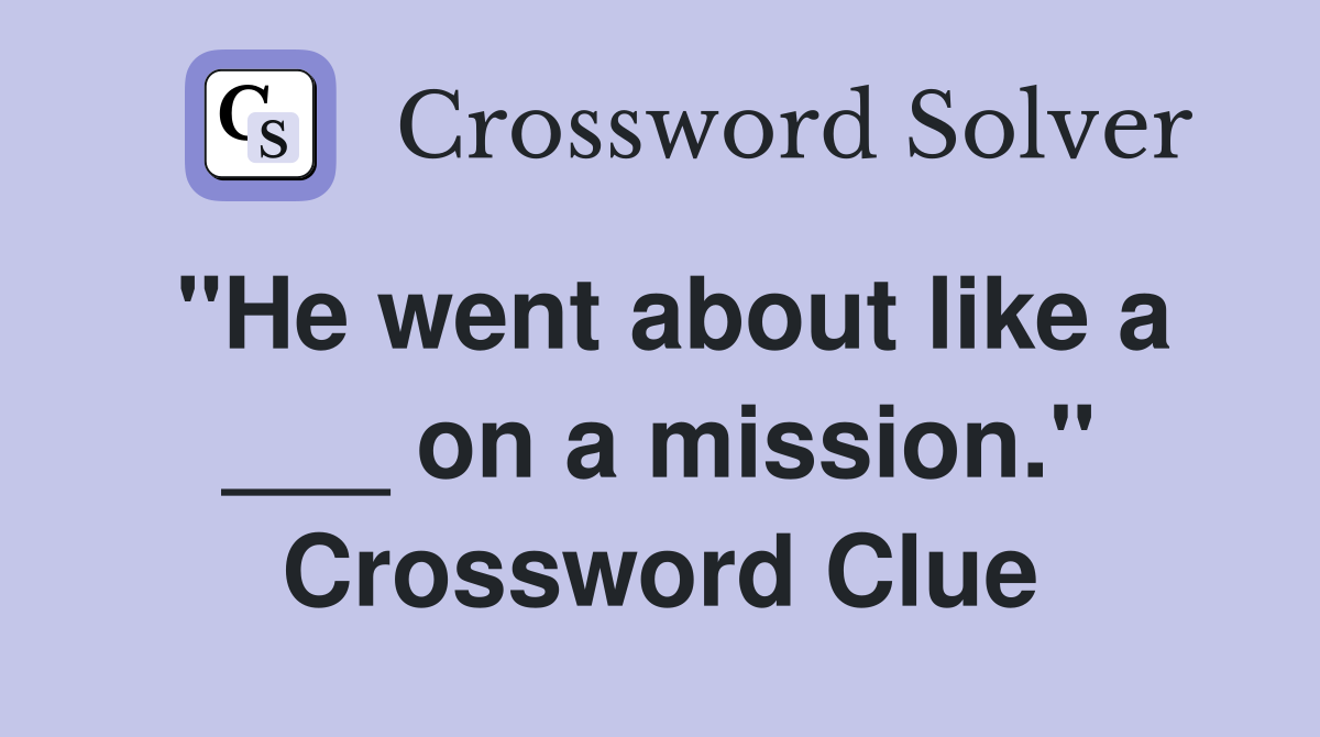 "He went about like a ___ on a mission." Crossword Clue
