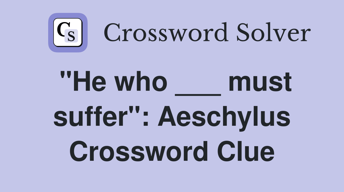 "He who ___ must suffer": Aeschylus Crossword Clue