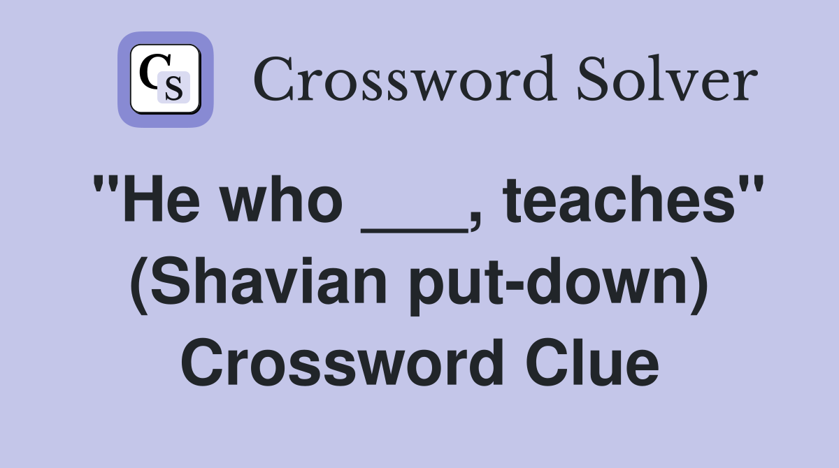 "He who ___, teaches" (Shavian put-down) Crossword Clue