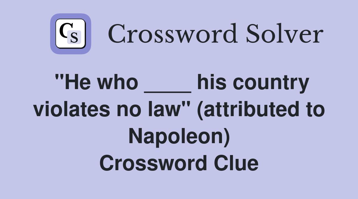 "He who ____ his country violates no law" (attributed to Napoleon) Crossword Clue