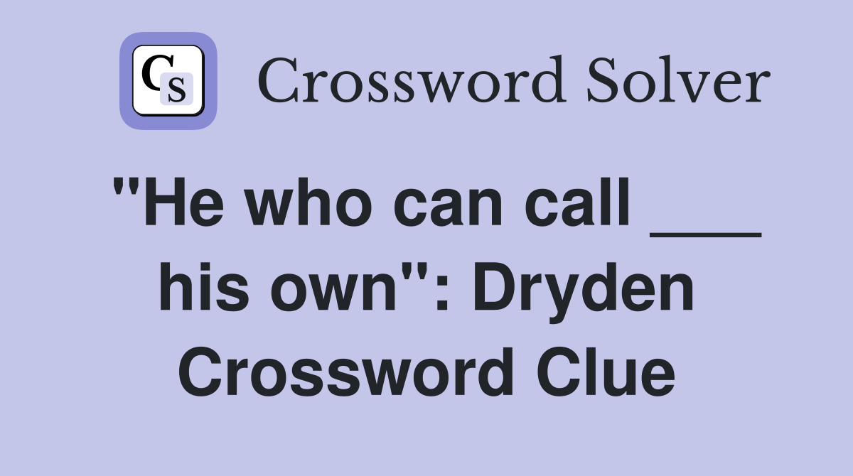 "He who can call ___ his own": Dryden Crossword Clue