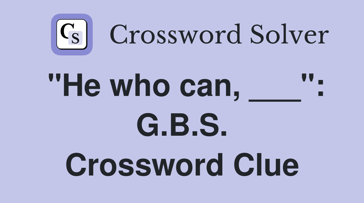 "He who can, ___": G.B.S. Crossword Clue