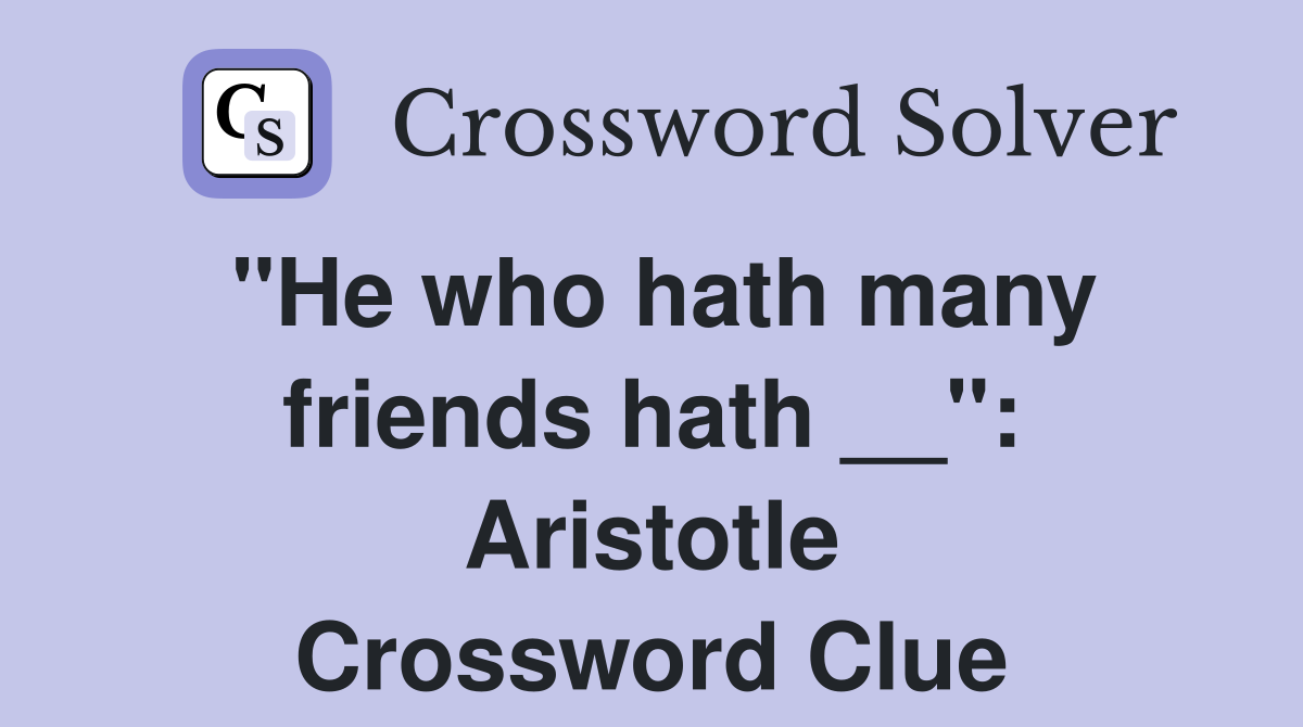 "He who hath many friends hath __": Aristotle Crossword Clue