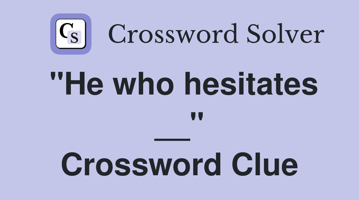"He who hesitates __" Crossword Clue