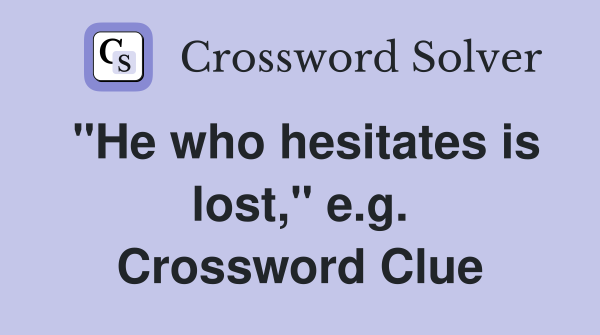 "He who hesitates is lost," e.g. Crossword Clue