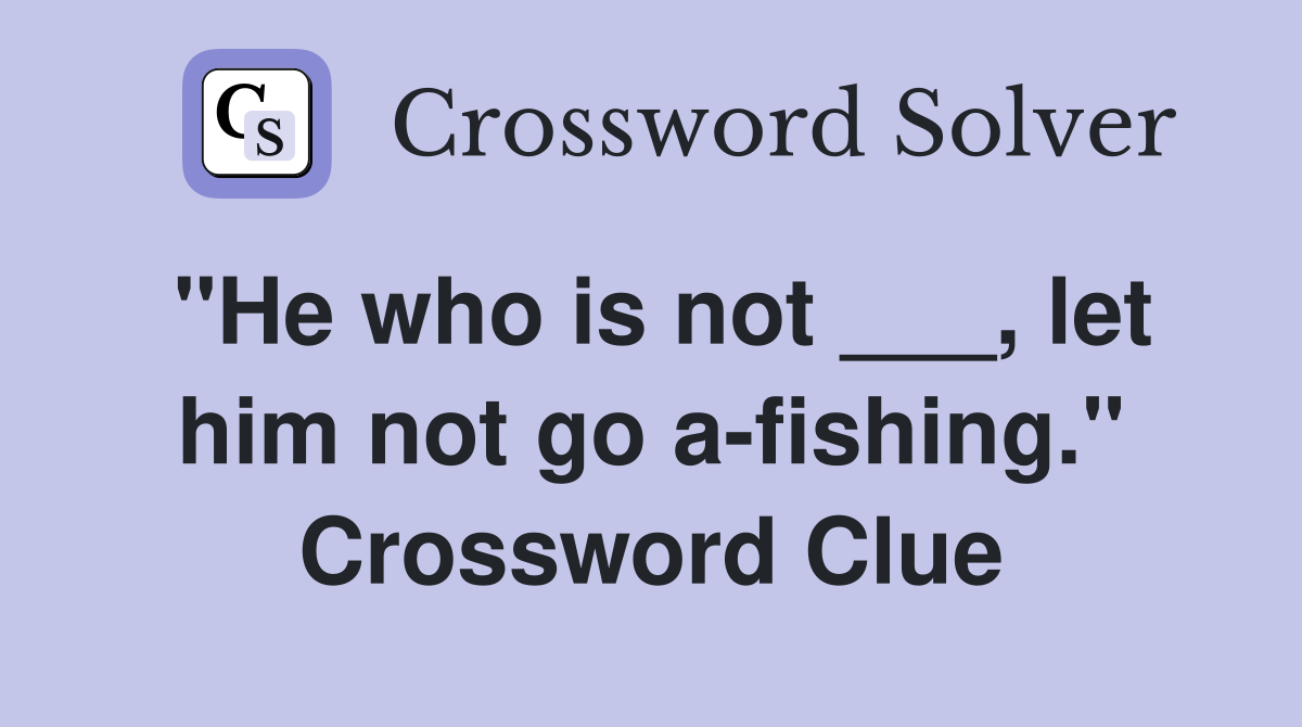 "He who is not ___, let him not go a-fishing." Crossword Clue
