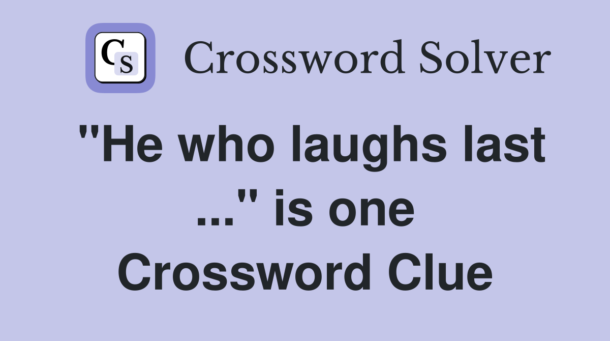 "He who laughs last ..." is one Crossword Clue