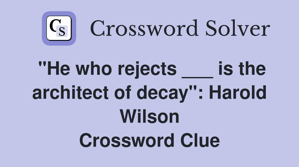 "He who rejects ___ is the architect of decay": Harold Wilson Crossword Clue