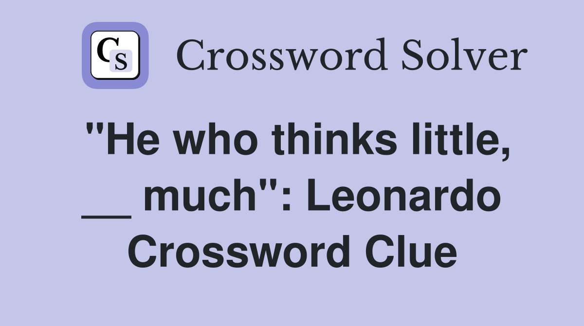 "He who thinks little, __ much": Leonardo Crossword Clue