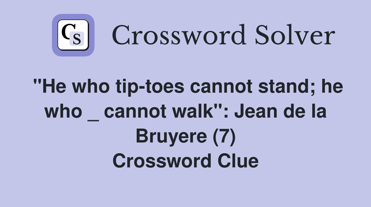 "He who tip-toes cannot stand; he who _ cannot walk": Jean de la Bruyere (7) Crossword Clue