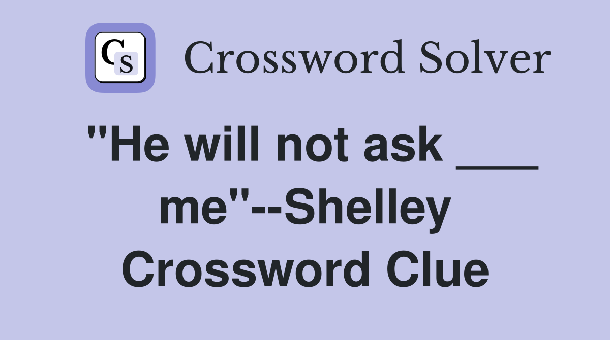 "He will not ask ___ me"--Shelley Crossword Clue