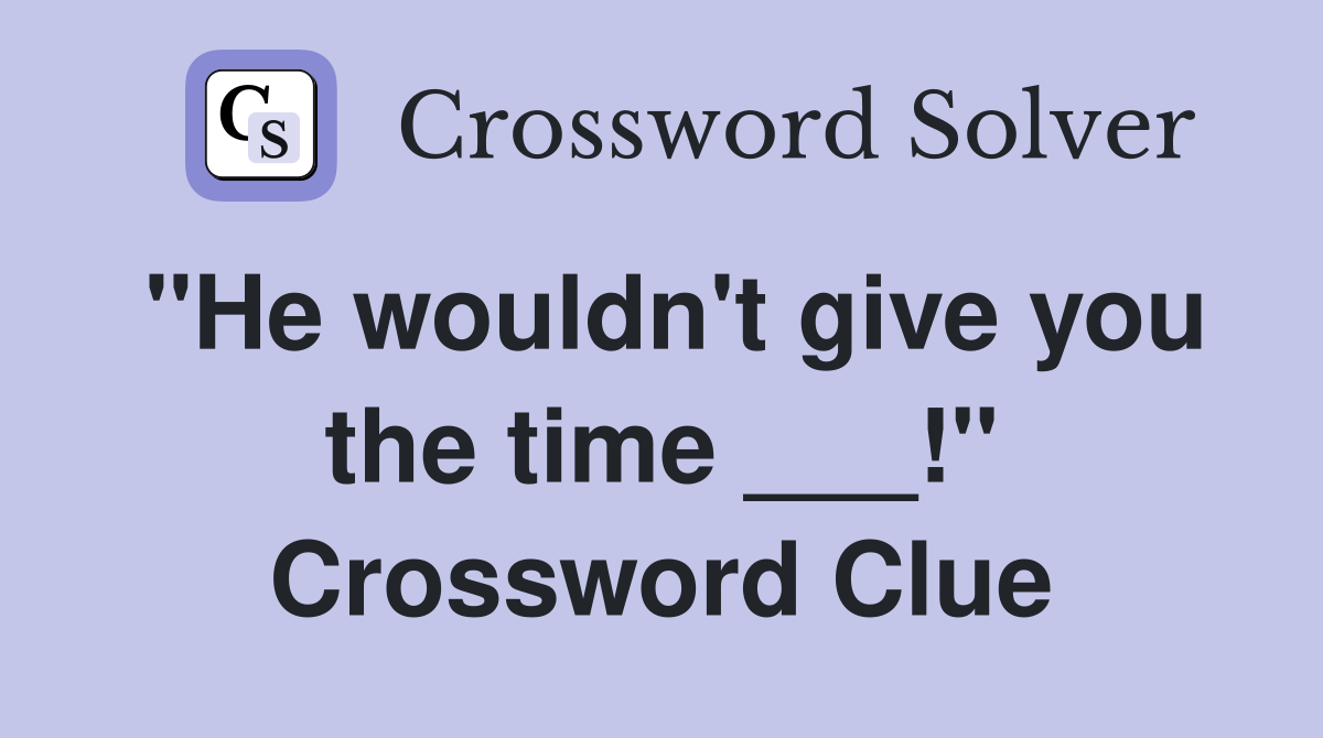 "He wouldn't give you the time ___!" Crossword Clue