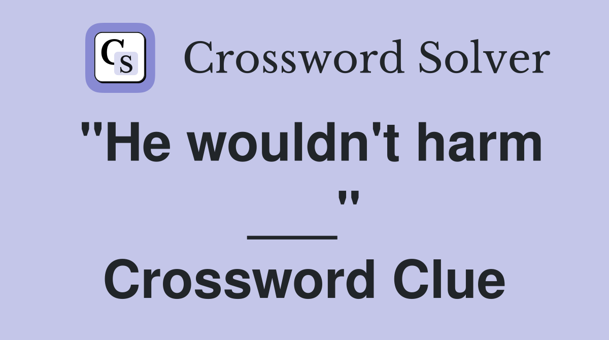 "He wouldn't harm ___" Crossword Clue