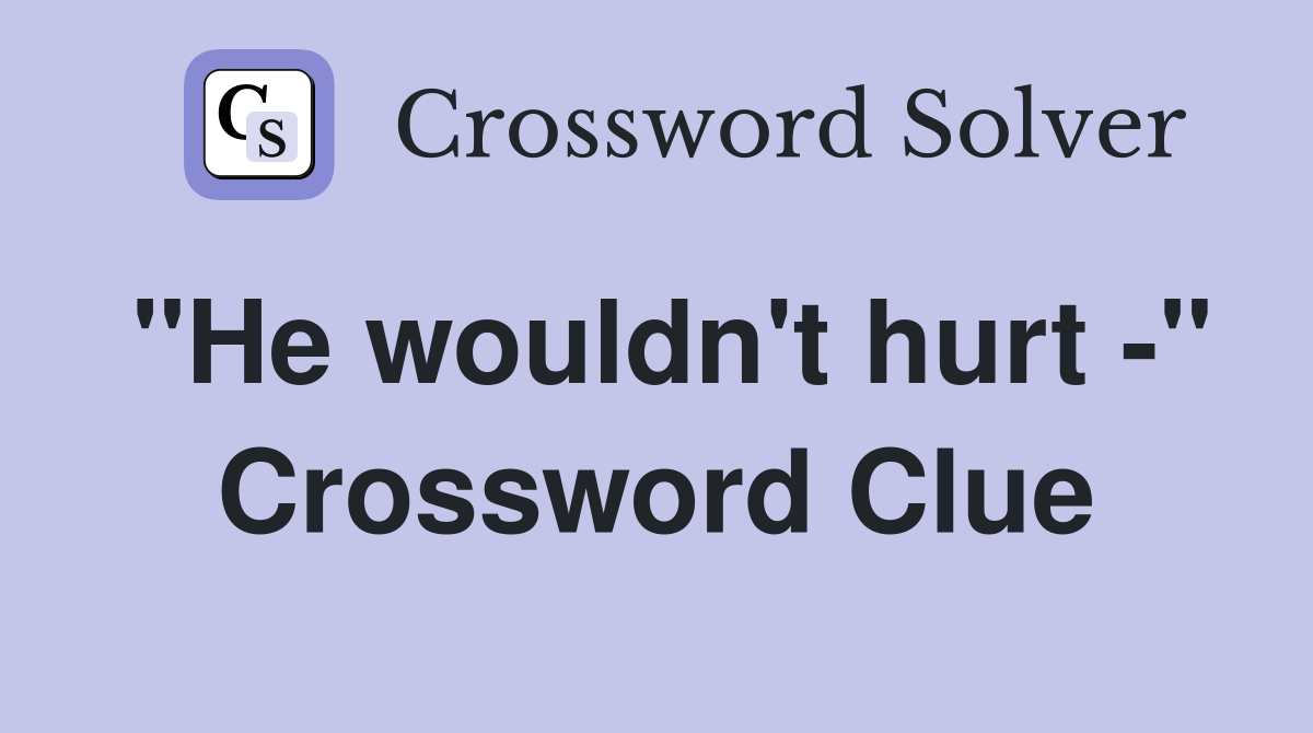 "He wouldn't hurt -" Crossword Clue