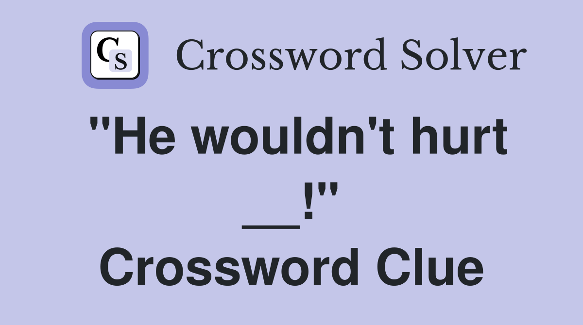 "He wouldn't hurt __!" Crossword Clue