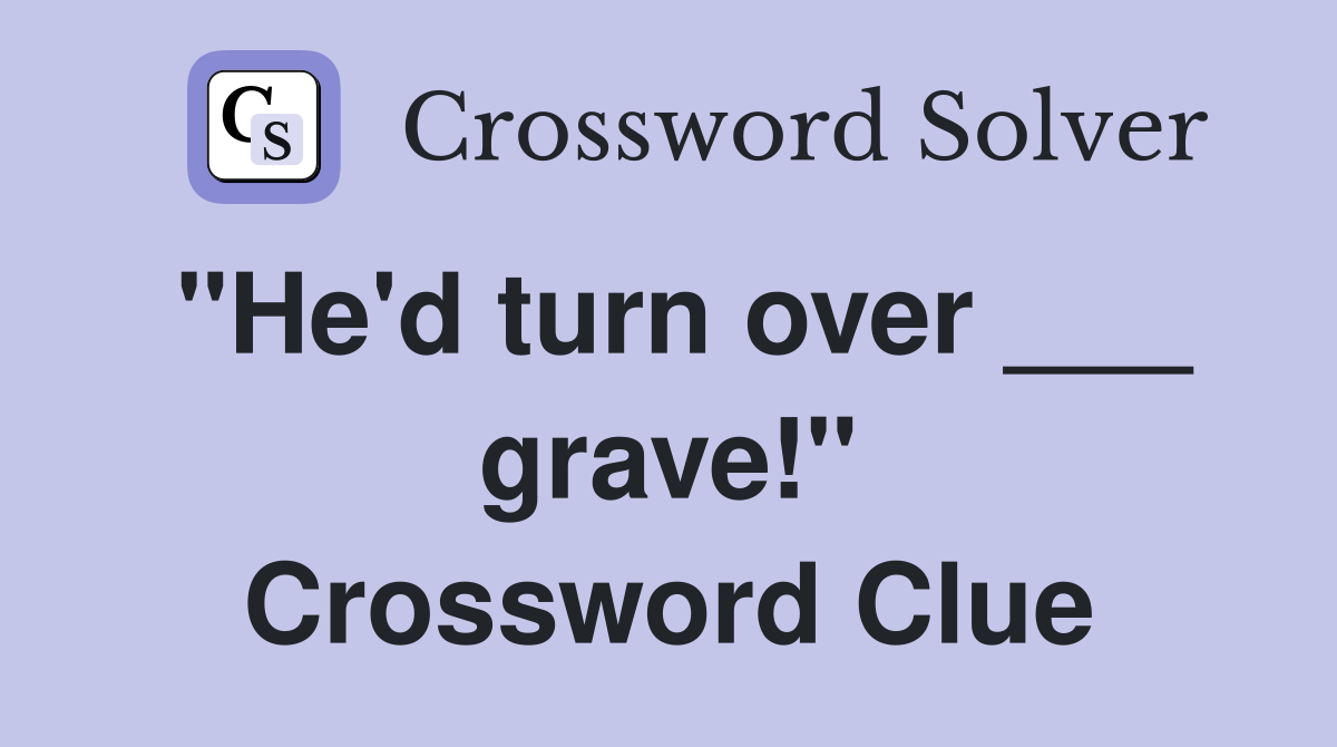 "He'd turn over ___ grave!" Crossword Clue