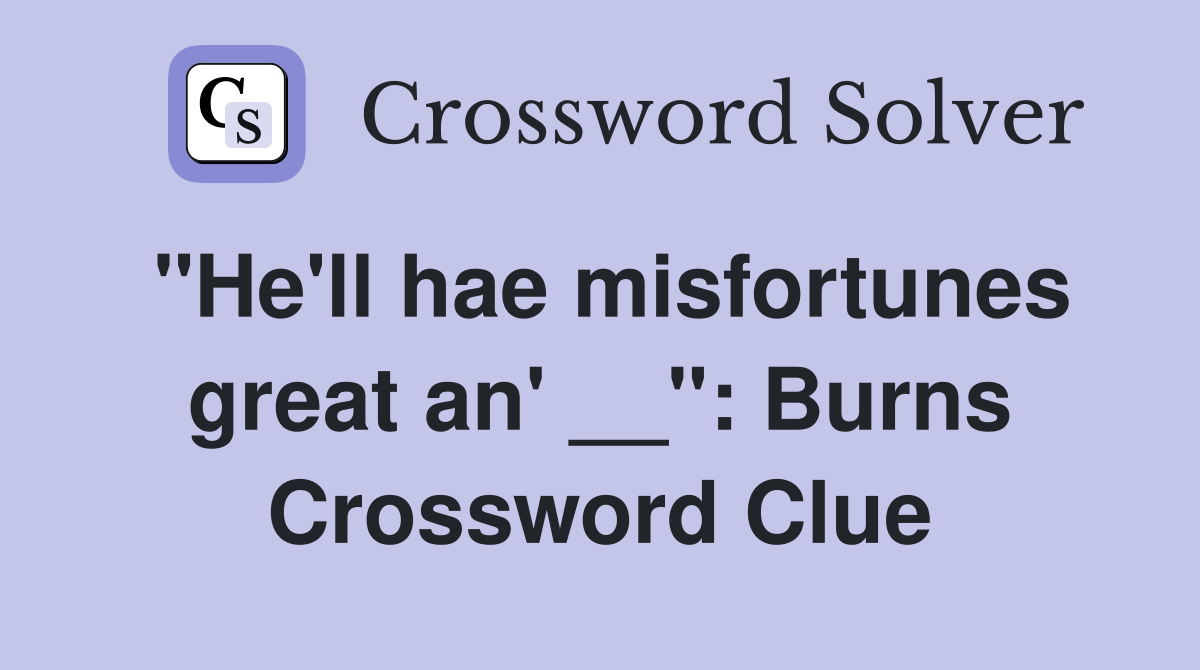 "He'll hae misfortunes great an' __": Burns Crossword Clue
