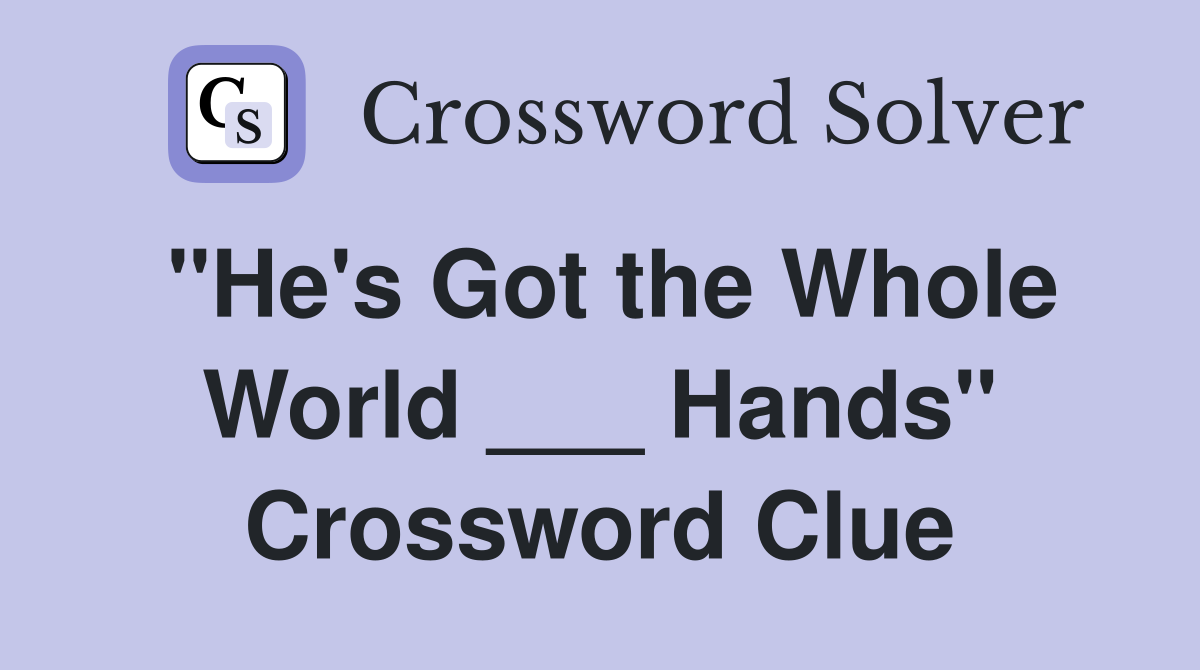 "He's Got the Whole World ___ Hands" Crossword Clue