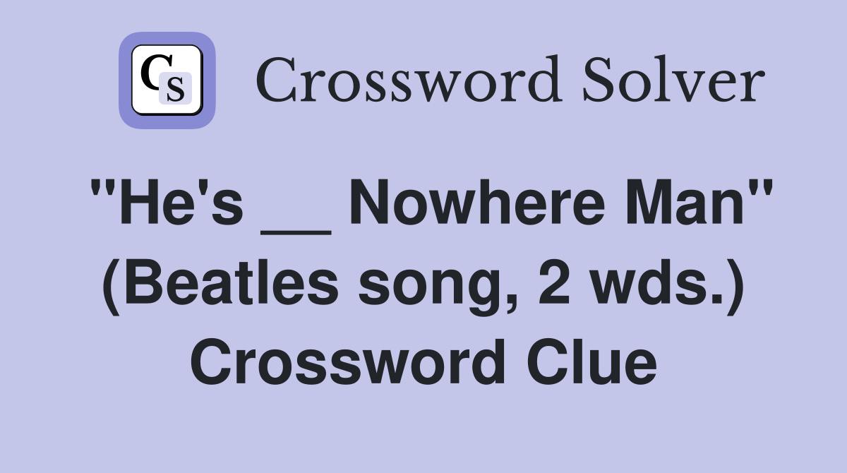 "He's __ Nowhere Man" (Beatles song, 2 wds.) Crossword Clue