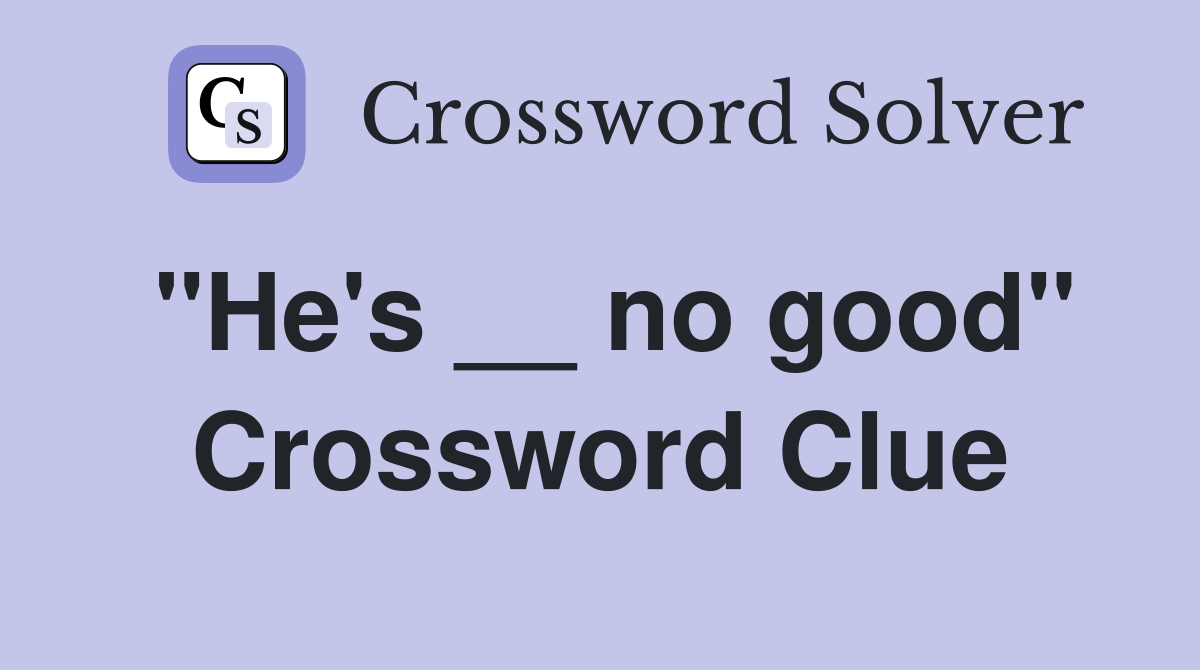 "He's __ no good" Crossword Clue