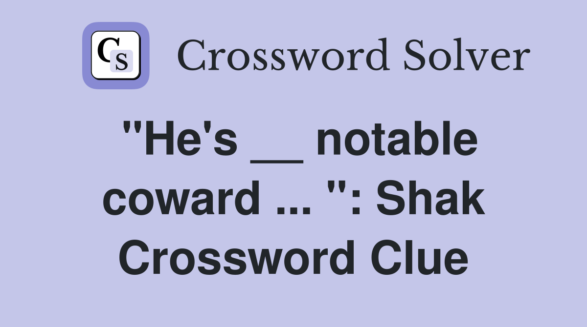 "He's __ notable coward ... ": Shak Crossword Clue