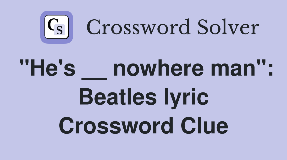 "He's __ nowhere man": Beatles lyric Crossword Clue