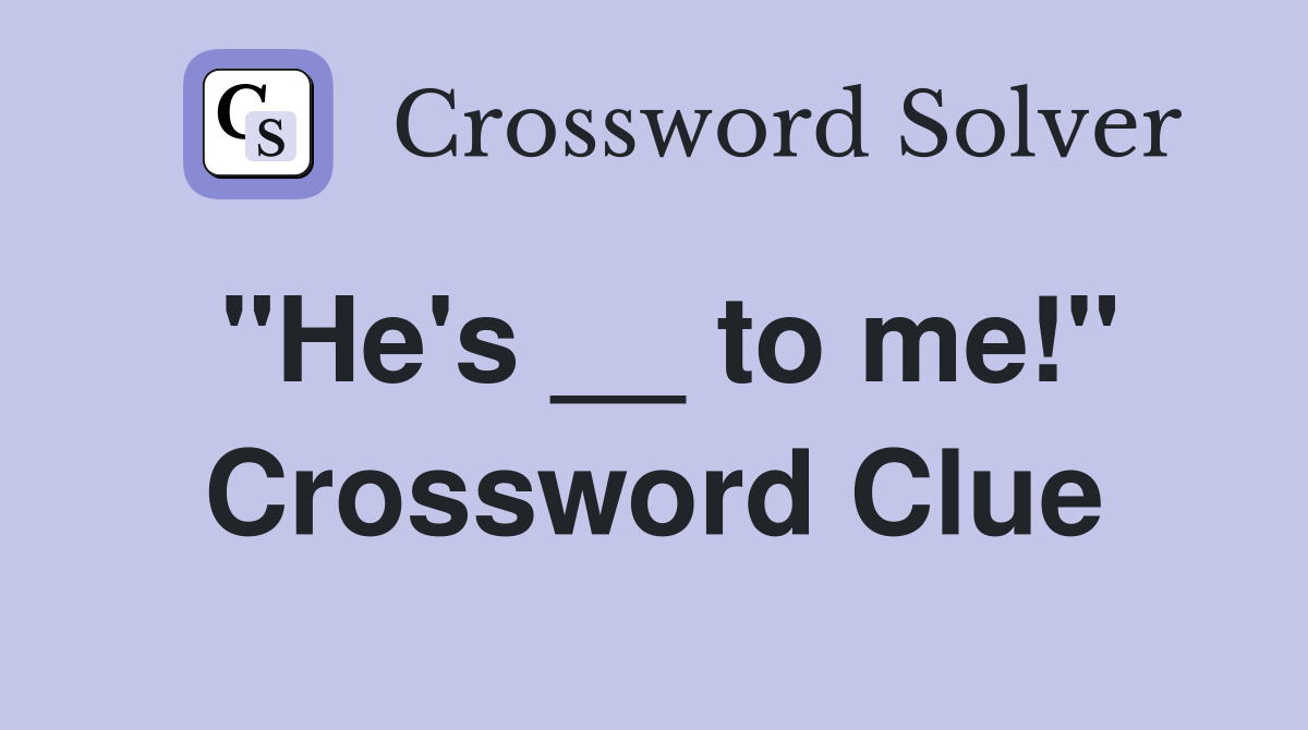 "He's __ to me!" Crossword Clue