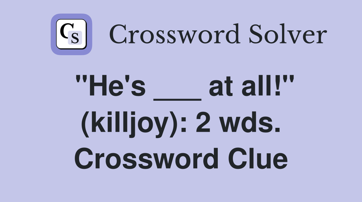 "He's ___ at all!" (killjoy): 2 wds. Crossword Clue
