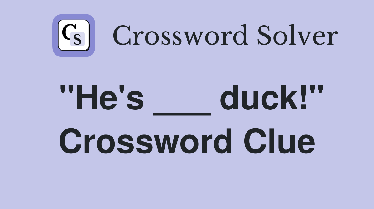 "He's ___ duck!" Crossword Clue