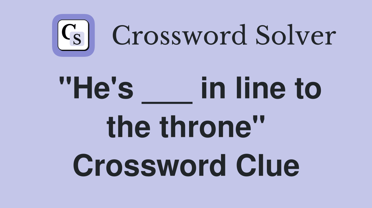 "He's ___ in line to the throne" Crossword Clue