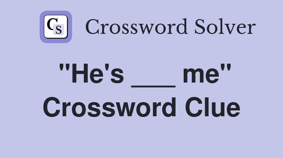 "He's ___ me" Crossword Clue