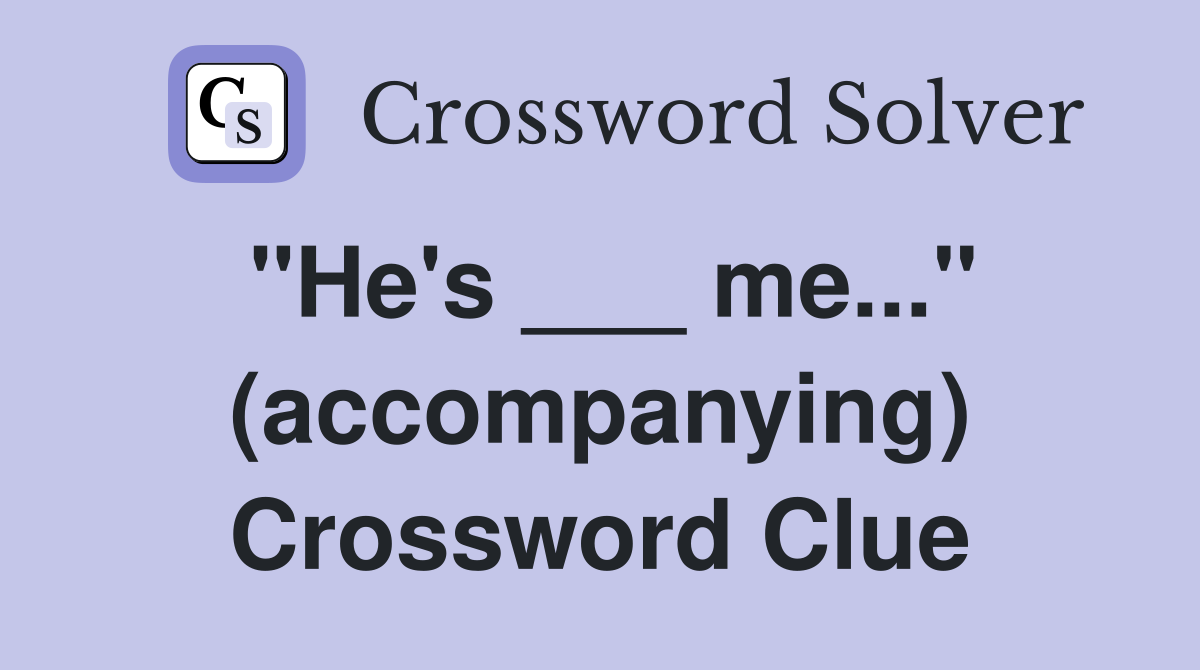 "He's ___ me..." (accompanying) Crossword Clue