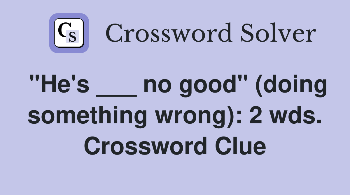"He's ___ no good" (doing something wrong): 2 wds. Crossword Clue