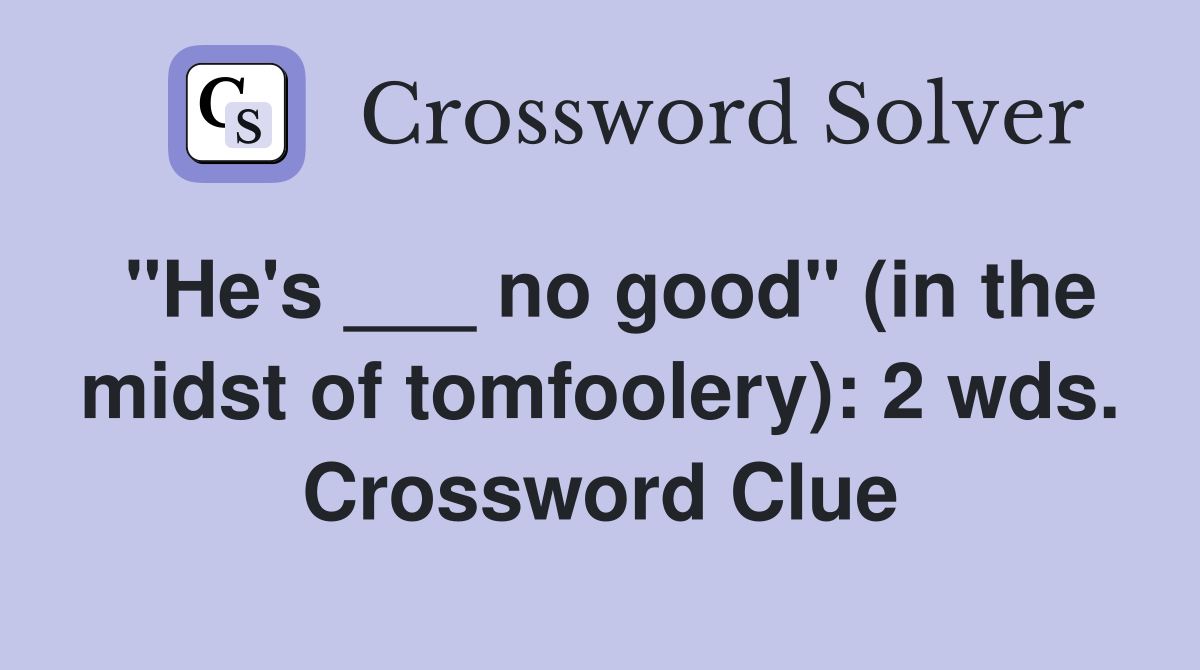 "He's ___ no good" (in the midst of tomfoolery): 2 wds. Crossword Clue