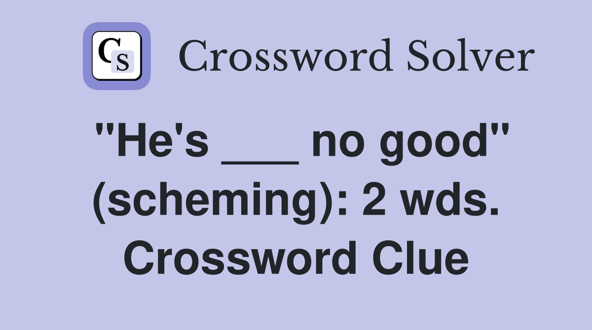"He's ___ no good" (scheming): 2 wds. Crossword Clue