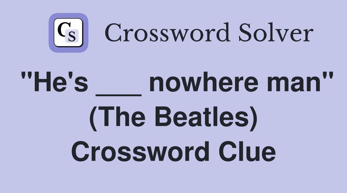 "He's ___ nowhere man" (The Beatles) Crossword Clue