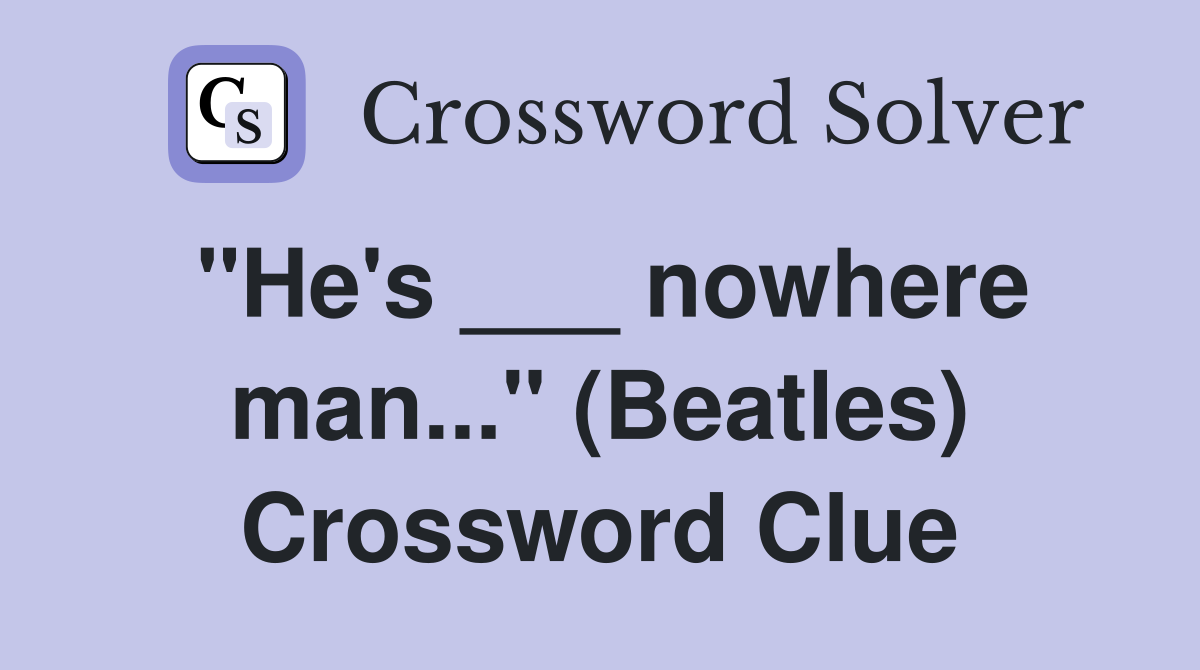 "He's ___ nowhere man..." (Beatles) Crossword Clue