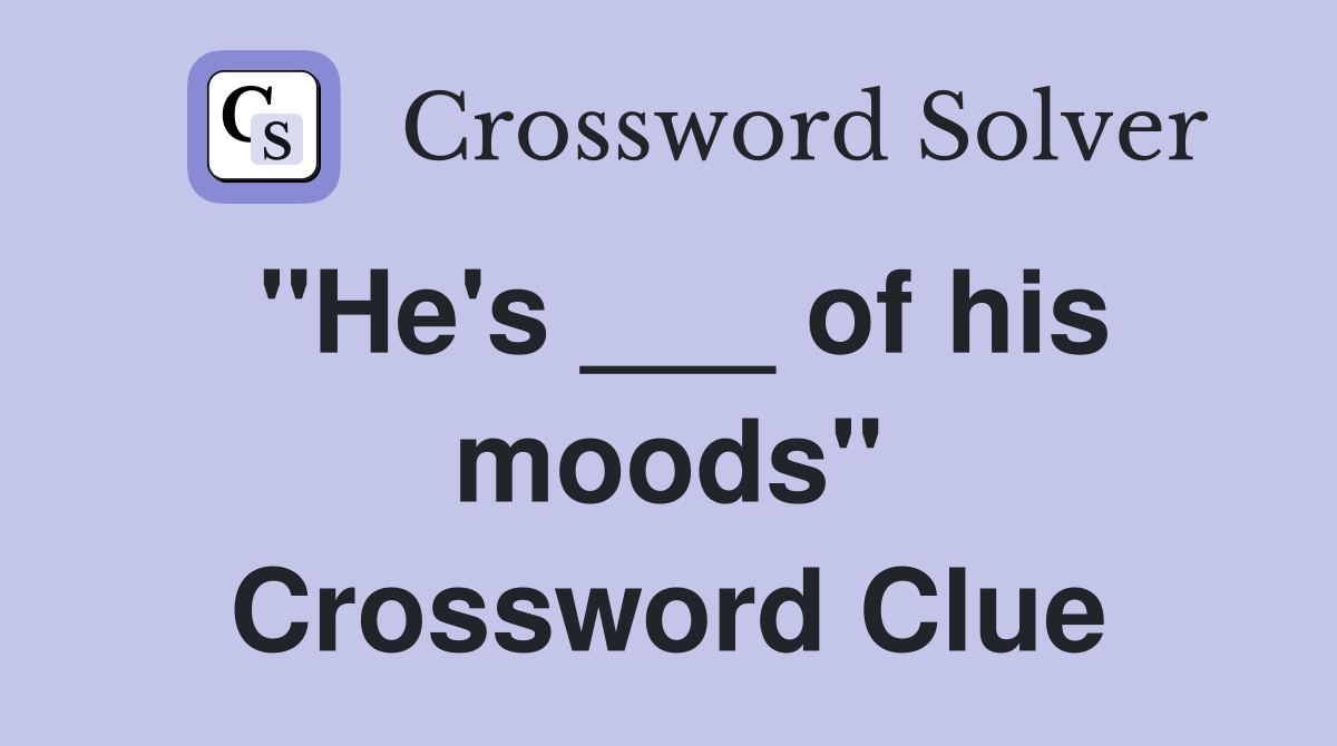 "He's ___ of his moods" Crossword Clue