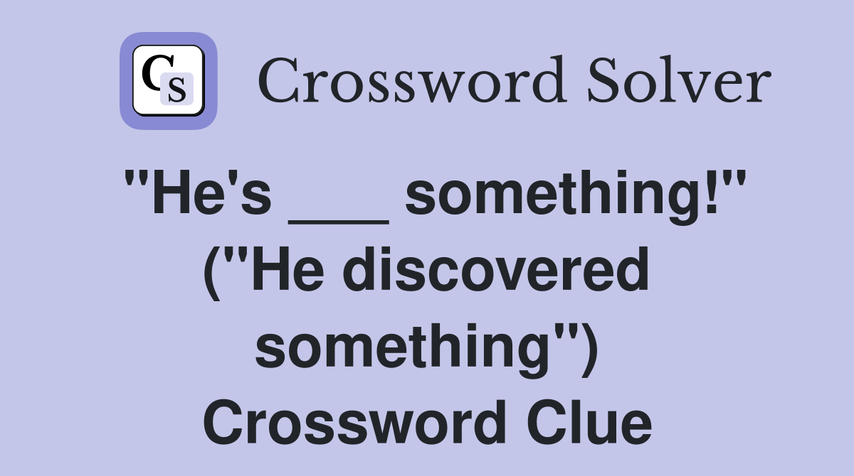 "He's ___ something!" ("He discovered something") Crossword Clue