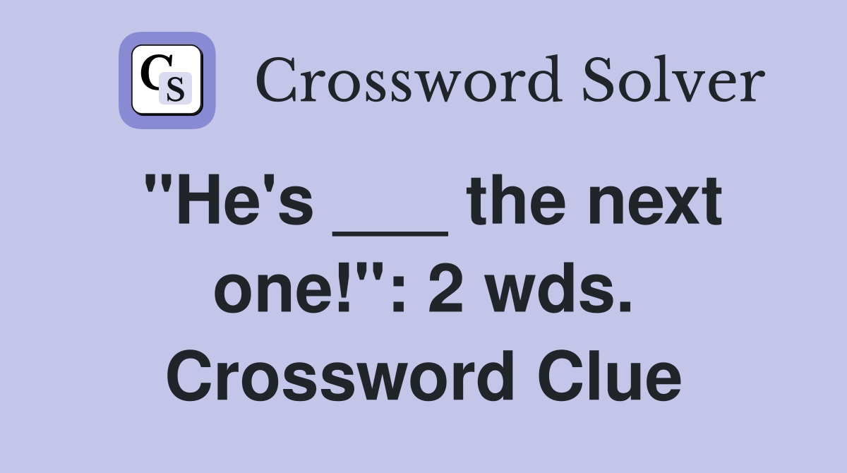 "He's ___ the next one!": 2 wds. Crossword Clue