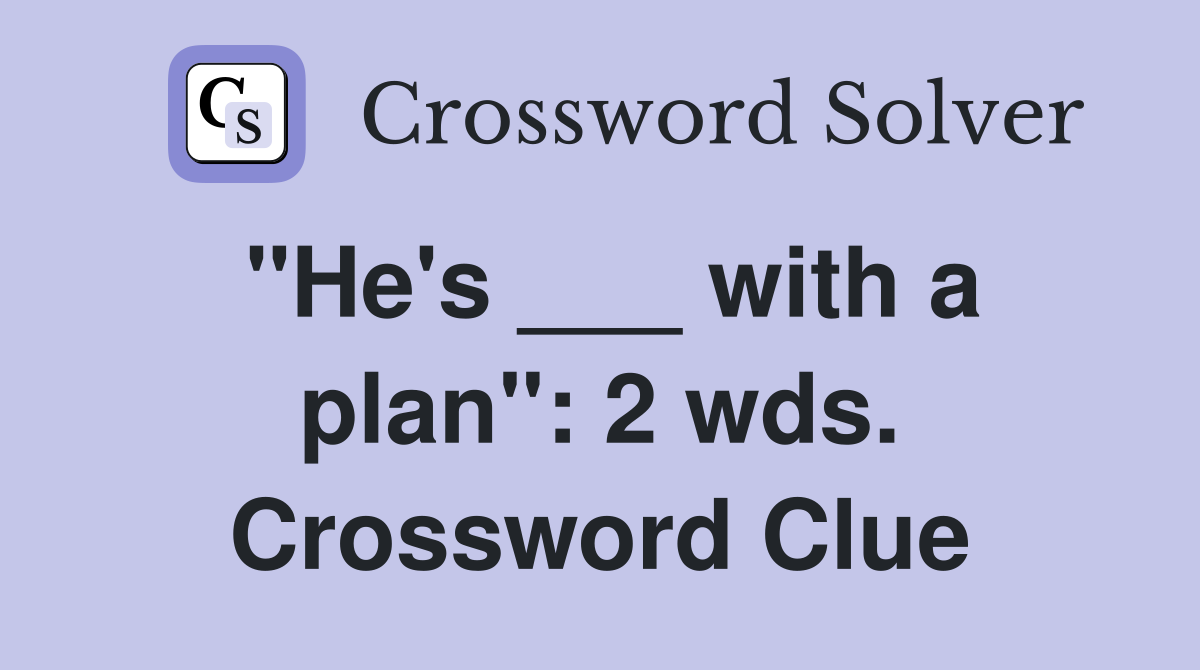 "He's ___ with a plan": 2 wds. Crossword Clue