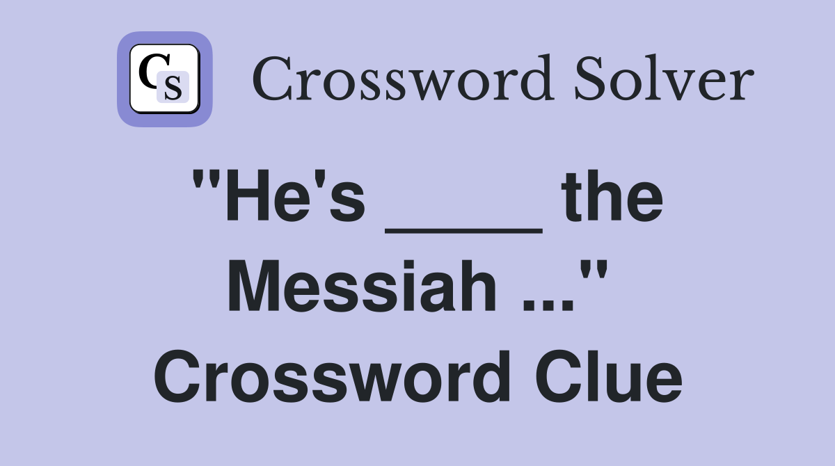 "He's ____ the Messiah ..." Crossword Clue