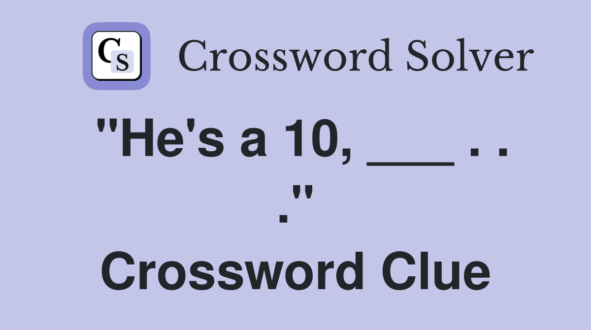"He's a 10, ___ . . ." Crossword Clue