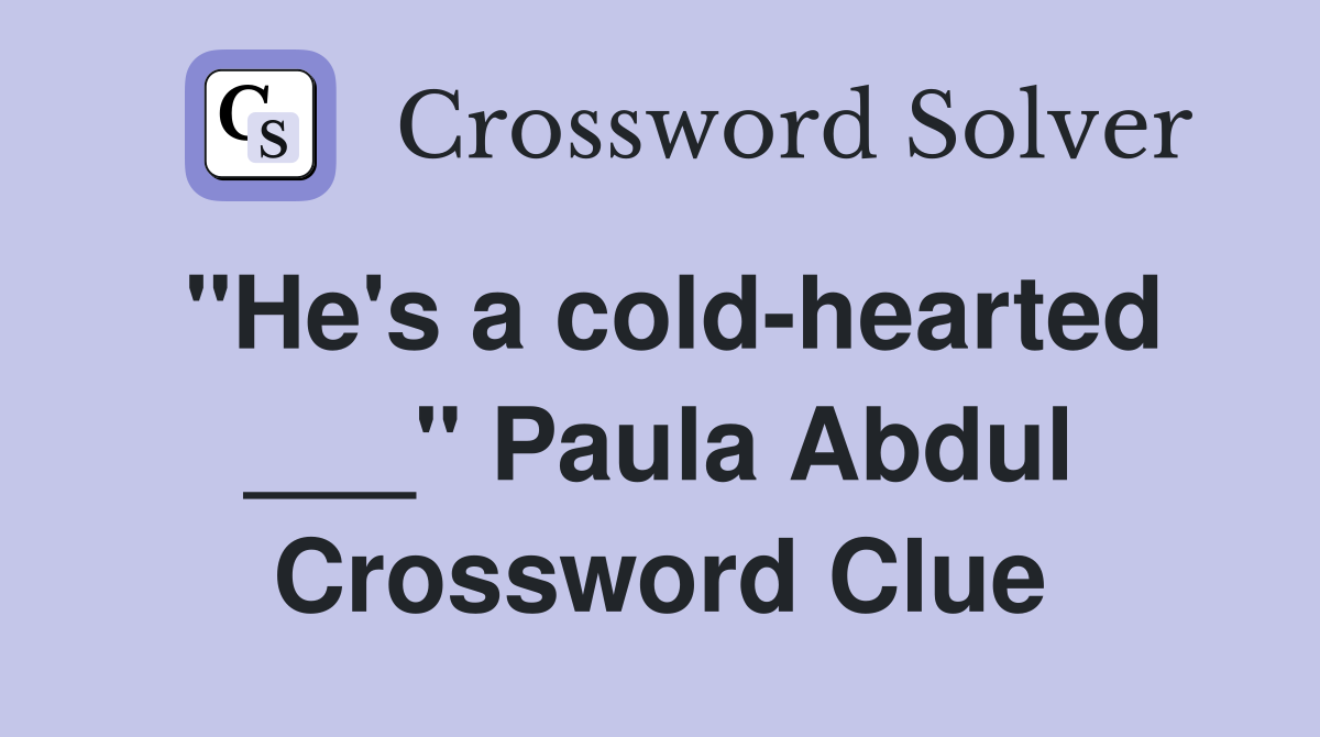 "He's a cold-hearted ___" Paula Abdul Crossword Clue
